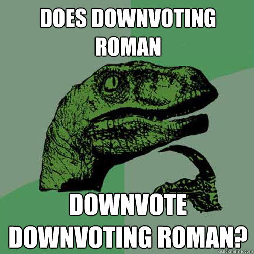 does downvoting roman downvote downvoting roman?  Philosoraptor