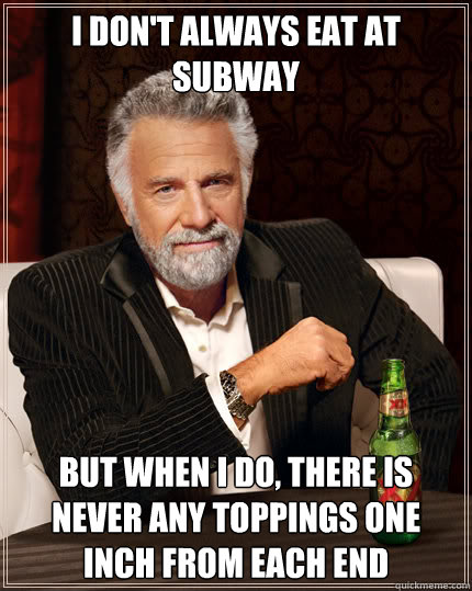 I don't always eat at subway but when i do, there is never any toppings one inch from each end  Dos Equis man