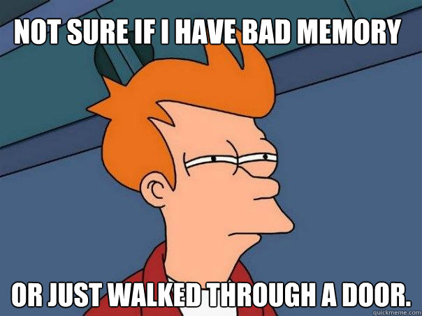 Not sure if I have bad memory Or just walked through a door. - Not sure if I have bad memory Or just walked through a door.  Futurama Fry