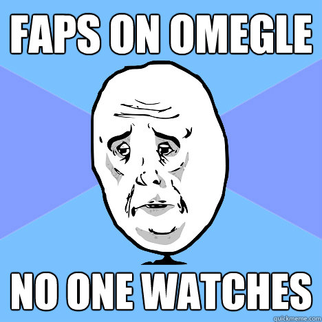 faps on omegle no one watches  Okay Guy