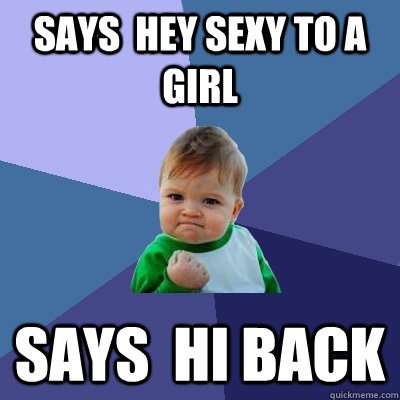 says  hey sexy to a girl says  hi back  Success Kid