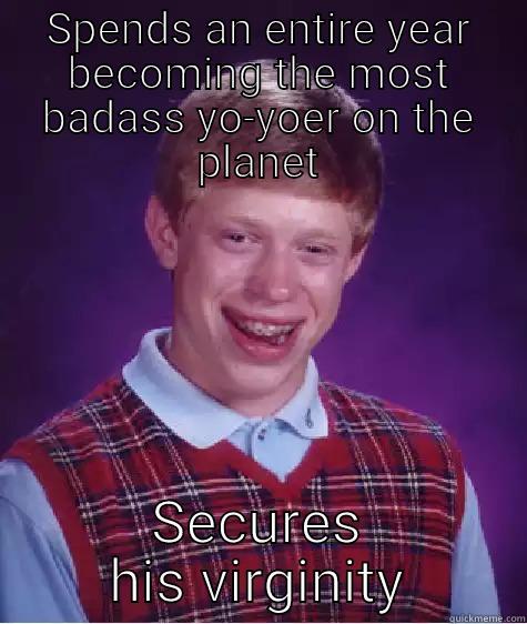 SPENDS AN ENTIRE YEAR BECOMING THE MOST BADASS YO-YOER ON THE PLANET SECURES HIS VIRGINITY Bad Luck Brian