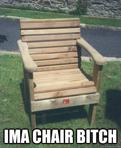  IMA CHAIR BITCH  CHAIR MEME