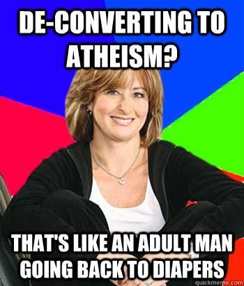 De-converting to atheism? That's like an adult man going back to diapers  Sheltering Suburban Mom