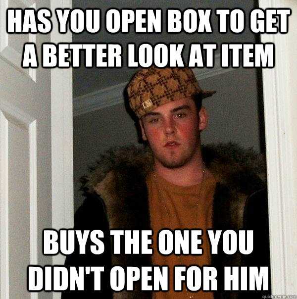 Has You open box to get a better look at item buys the one you didn't open for him - Has You open box to get a better look at item buys the one you didn't open for him  Scumbag Steve