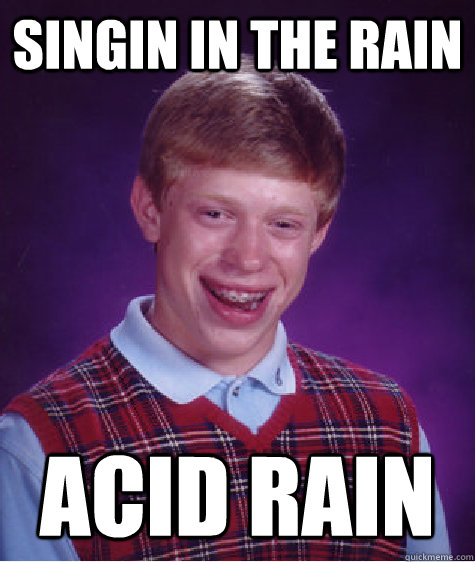 singin in the rain acid rain  Bad Luck Brian