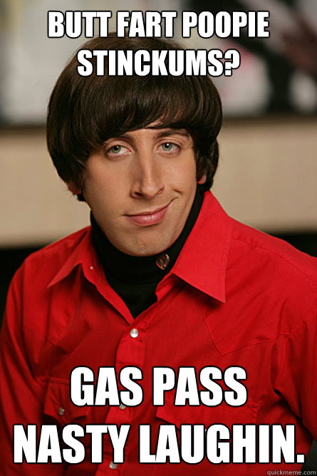 Butt fart poopie
stinckums? Gas pass nasty laughin.  Pickup Line Scientist