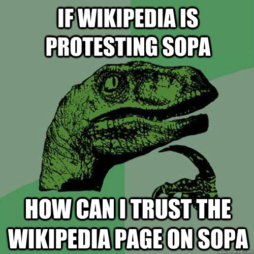 If Wikipedia is protesting Sopa How can i trust the wikipedia page on sopa - If Wikipedia is protesting Sopa How can i trust the wikipedia page on sopa  Philosoraptor