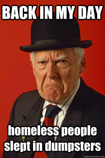 BACK IN MY DAY homeless people slept in dumpsters  - BACK IN MY DAY homeless people slept in dumpsters   Pissed old guy