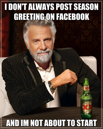 I don't always post season greeting on facebook and im not about to start  Dos Equis man