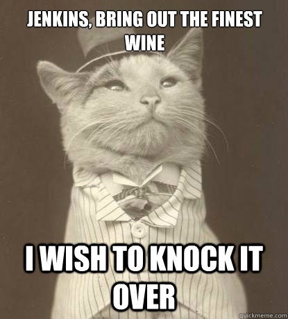 Jenkins, bring out the finest wine I wish to knock it over  Aristocat