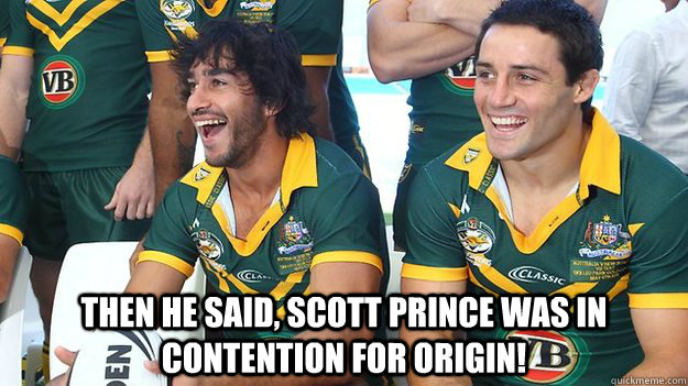  Then he said, scott prince was in contention for origin!  