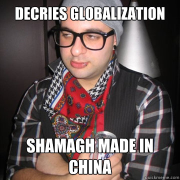 decries globalization shamagh made in china  Oblivious Hipster