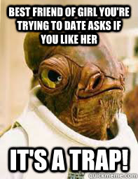 Best friend of girl you're trying to date asks if you like her It's a trap!  