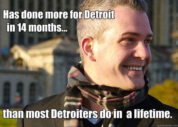 Has done more for Detroit
  in 14 months... than most Detroiters do in  a lifetime. - Has done more for Detroit
  in 14 months... than most Detroiters do in  a lifetime.  White Entrepreneurial Guy