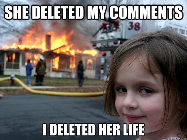 She deleted my comments I deleted her life - She deleted my comments I deleted her life  Disaster Girl