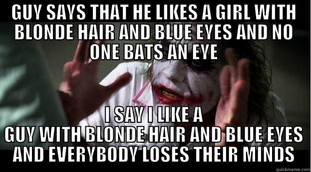 I just like blonde guys okay? - GUY SAYS THAT HE LIKES A GIRL WITH BLONDE HAIR AND BLUE EYES AND NO ONE BATS AN EYE I SAY I LIKE A GUY WITH BLONDE HAIR AND BLUE EYES AND EVERYBODY LOSES THEIR MINDS Joker Mind Loss