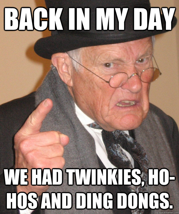 back in my day we had twinkies, ho-hos and ding dongs.   back in my day