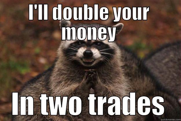 I'LL DOUBLE YOUR MONEY IN TWO TRADES Evil Plotting Raccoon