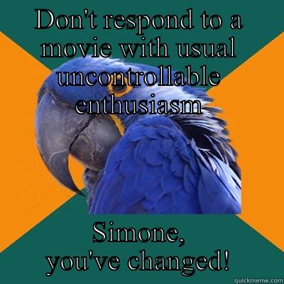 DON'T RESPOND TO A MOVIE WITH USUAL UNCONTROLLABLE ENTHUSIASM SIMONE, YOU'VE CHANGED! Paranoid Parrot