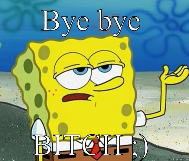 BYE BYE BITCH ;) Tough Spongebob