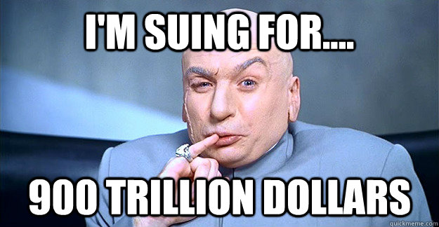 I'm suing for.... 900 trillion dollars - I'm suing for.... 900 trillion dollars  drevil