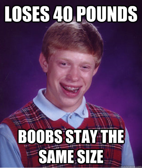 Loses 40 pounds boobs stay the same size  Bad Luck Brian