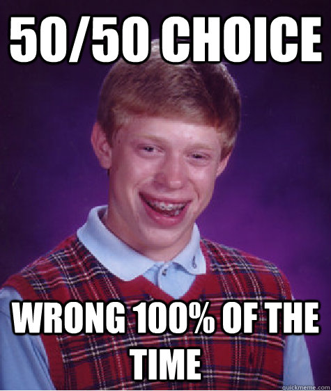 50/50 choice wrong 100% of the time  Bad Luck Brian