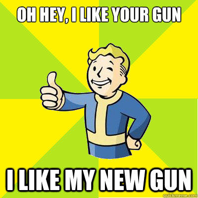 Oh hey, I like your gun I like my new gun  Fallout new vegas