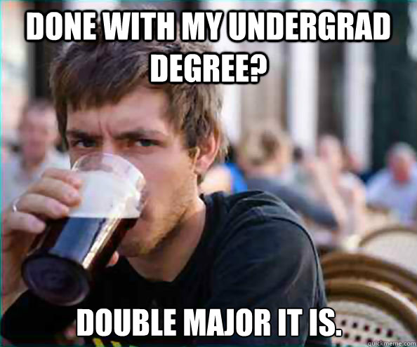 Done with my undergrad degree? Double major it is.  Lazy College Senior