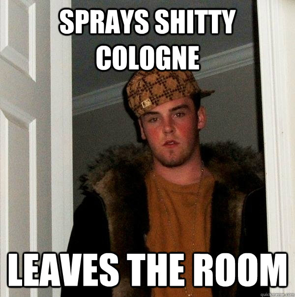 Sprays shitty cologne leaves the room  Scumbag Steve