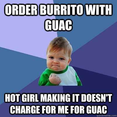 Order burrito with guac Hot girl making it doesn't charge for me for guac  Success Kid