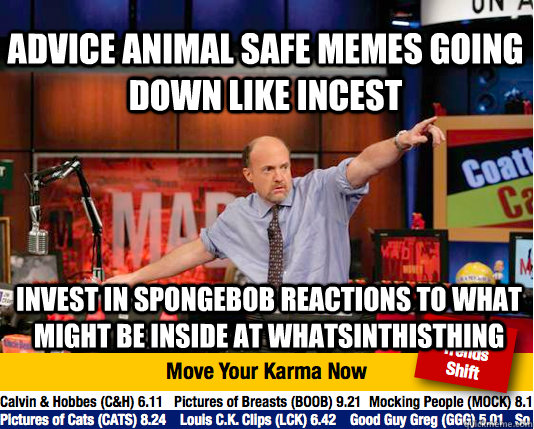 advice animal safe memes going down like incest invest in spongebob reactions to what might be inside at WhatsInThisThing - advice animal safe memes going down like incest invest in spongebob reactions to what might be inside at WhatsInThisThing  Mad Karma with Jim Cramer