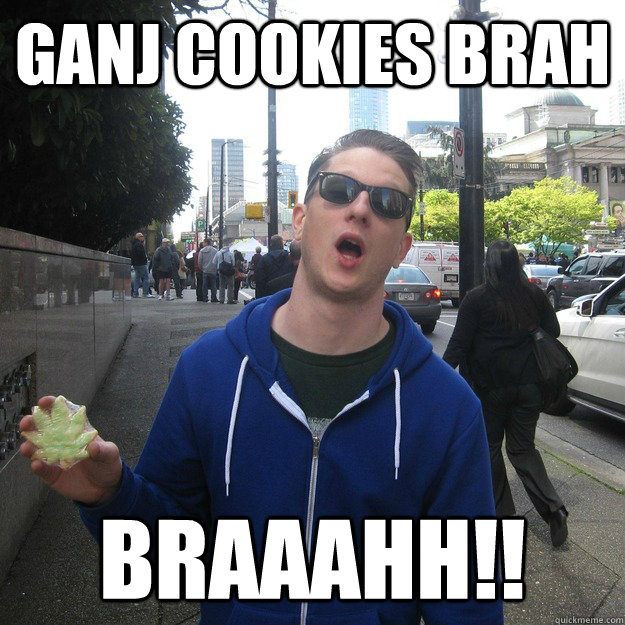 ganj cookies brah BRAAAHH!!  