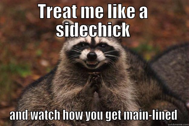 TREAT ME LIKE A SIDECHICK AND WATCH HOW YOU GET MAIN-LINED Evil Plotting Raccoon