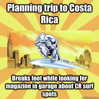 Planning trip to Costa Rica Breaks foot while looking for magazine in garage about CR surf spots  Sad Surfer