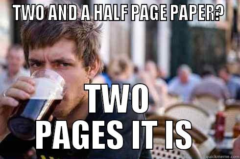 Two and a half pages? - TWO AND A HALF PAGE PAPER? TWO PAGES IT IS  Lazy College Senior