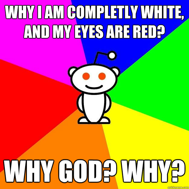 Why i am completly white, and my eyes are red? Why god? why?  Reddit Alien