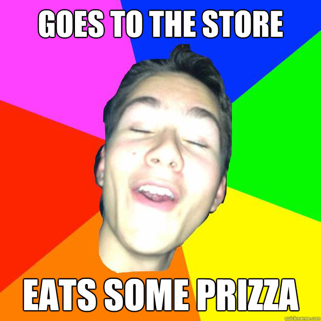 goes to the store eats some prizza  