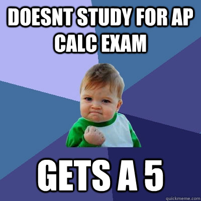 Doesnt study for Ap Calc exam Gets a 5  - Doesnt study for Ap Calc exam Gets a 5   Success Kid