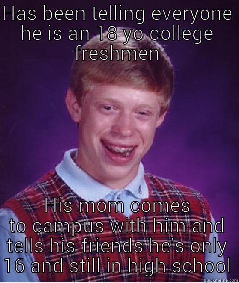 HAS BEEN TELLING EVERYONE HE IS AN 18 YO COLLEGE FRESHMEN HIS MOM COMES TO CAMPUS WITH HIM AND TELLS HIS FRIENDS HE'S ONLY 16 AND STILL IN HIGH SCHOOL Bad Luck Brian