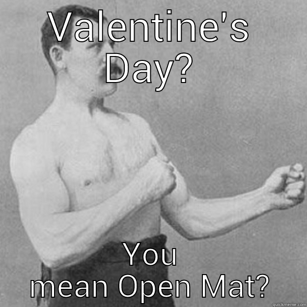 VALENTINE'S DAY? YOU MEAN OPEN MAT? overly manly man