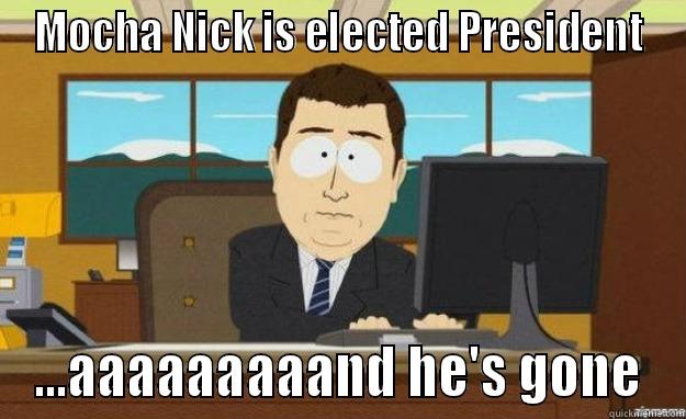 MOCHA NICK IS ELECTED PRESIDENT ...AAAAAAAAAND HE'S GONE aaaand its gone