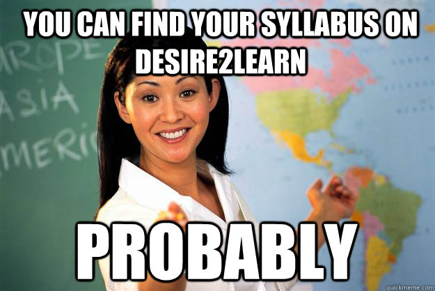 you can find your syllabus on desire2learn probably  Unhelpful High School Teacher