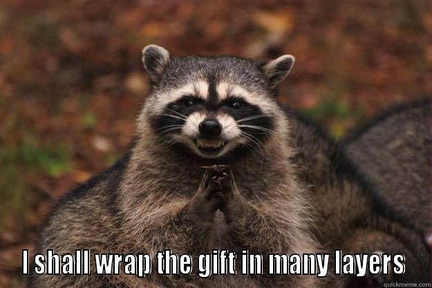 I shall wrap the gift in many layers -  I SHALL WRAP THE GIFT IN MANY LAYERS Evil Plotting Raccoon