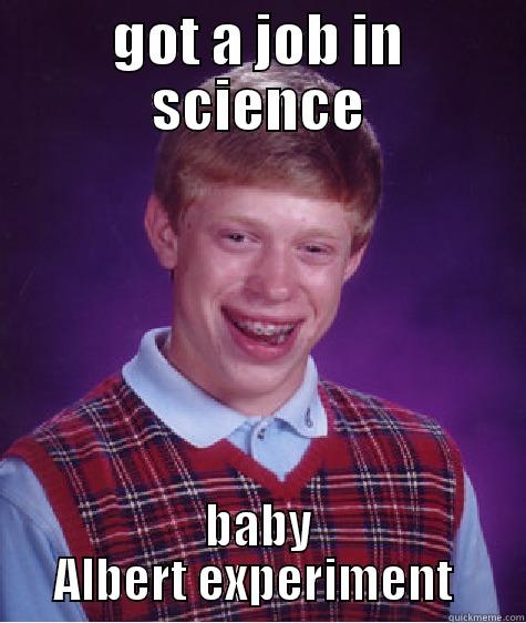 bb albert - GOT A JOB IN SCIENCE BABY ALBERT EXPERIMENT  Bad Luck Brian