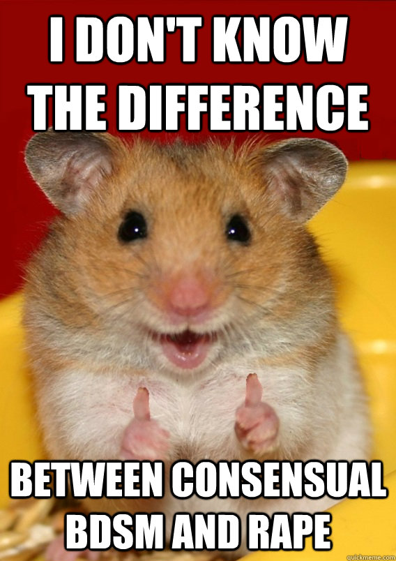 I don't know the difference Between consensual BDSM and rape  - I don't know the difference Between consensual BDSM and rape   Rationalization Hamster