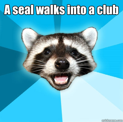 A seal walks into a club  - A seal walks into a club   Lame Pun Coon