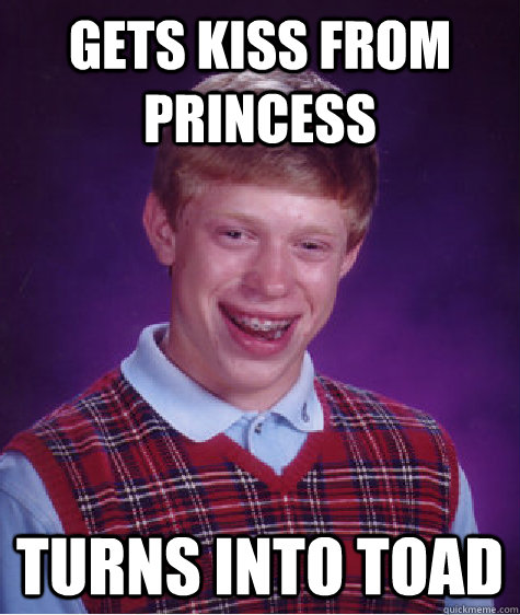 Gets kiss from princess Turns into toad  Bad Luck Brian