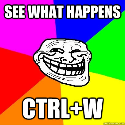 see what happens Ctrl+w - see what happens Ctrl+w  Troll Face